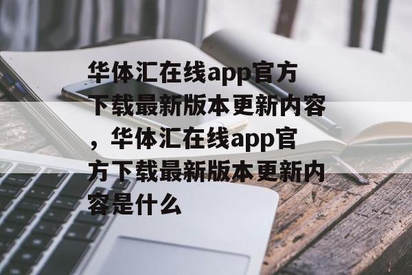 华体汇在线app官方下载最新版本更新内容，华体汇在线app官方下载最新版本更新内容是什么