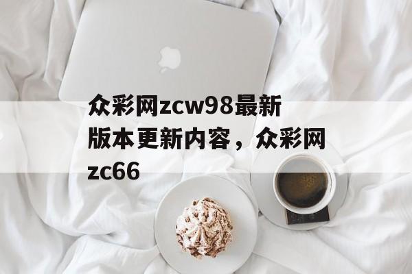 众彩网zcw98最新版本更新内容，众彩网zc66