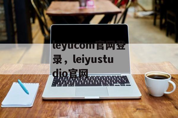 leyucom官网登录，leiyustudio官网