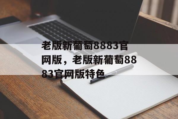 老版新葡萄8883官网版，老版新葡萄8883官网版特色