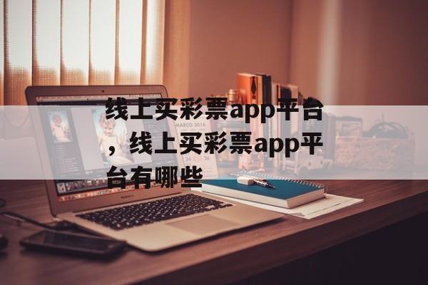 线上买彩票app平台，线上买彩票app平台有哪些