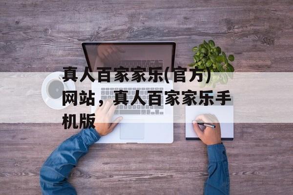 真人百家家乐(官方)网站，真人百家家乐手机版