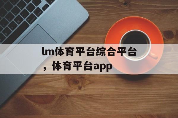 lm体育平台综合平台，体育平台app